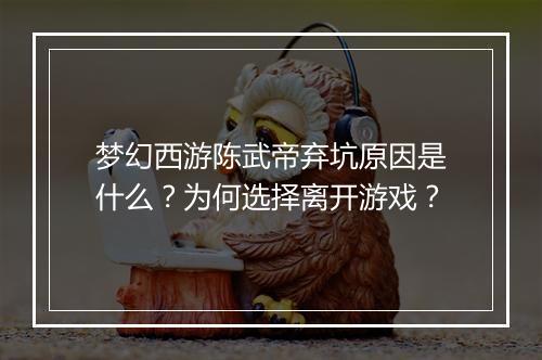 梦幻西游陈武帝弃坑原因是什么？为何选择离开游戏？