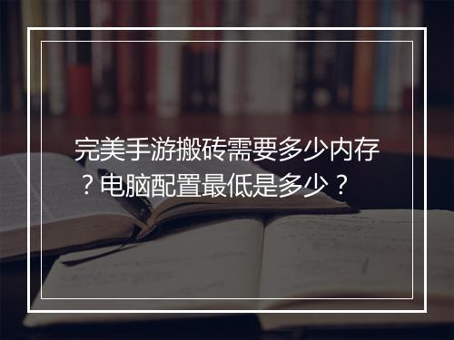 完美手游搬砖需要多少内存？电脑配置最低是多少？