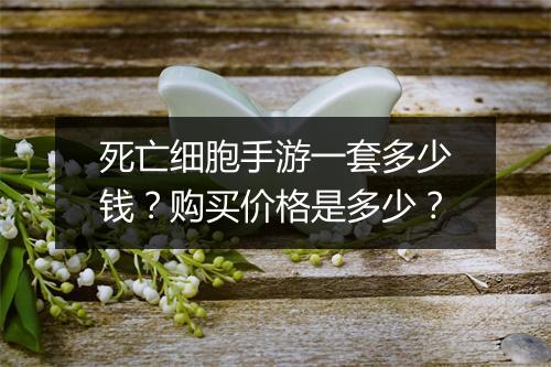 死亡细胞手游一套多少钱？购买价格是多少？