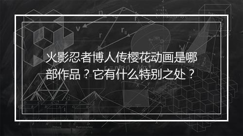 火影忍者博人传樱花动画是哪部作品？它有什么特别之处？