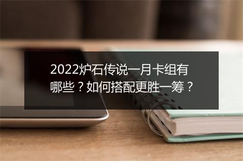 2022炉石传说一月卡组有哪些？如何搭配更胜一筹？