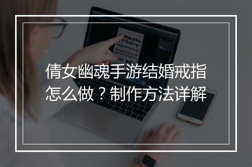 倩女幽魂手游结婚戒指怎么做？制作方法详解