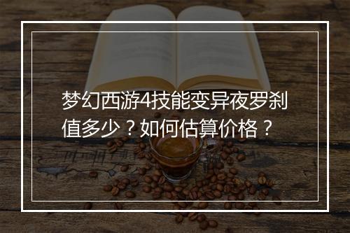 梦幻西游4技能变异夜罗刹值多少？如何估算价格？
