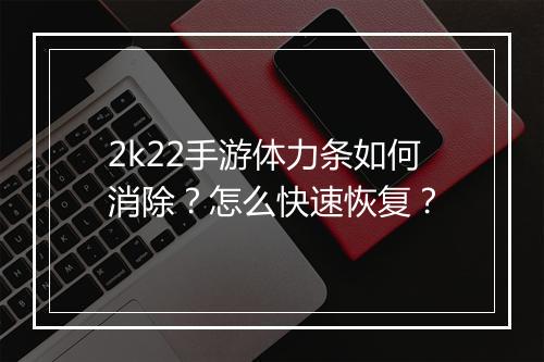 2k22手游体力条如何消除？怎么快速恢复？