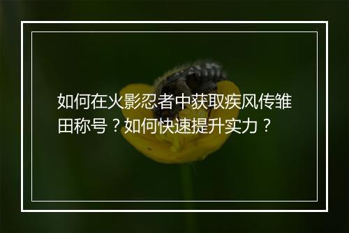 如何在火影忍者中获取疾风传雏田称号？如何快速提升实力？