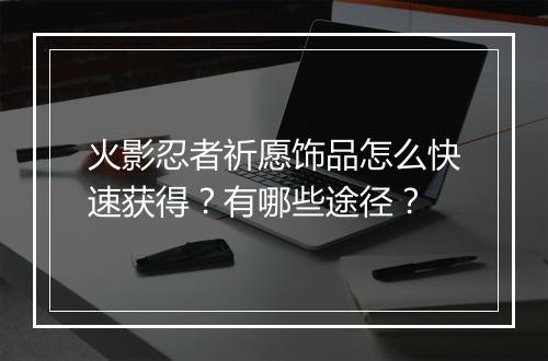 火影忍者祈愿饰品怎么快速获得？有哪些途径？
