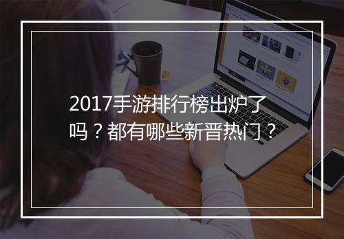 2017手游排行榜出炉了吗？都有哪些新晋热门？