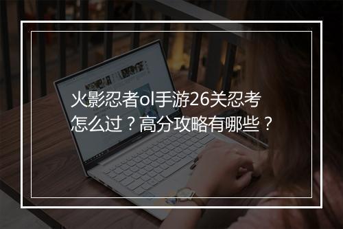 火影忍者ol手游26关忍考怎么过？高分攻略有哪些？