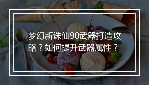 梦幻新诛仙90武器打造攻略？如何提升武器属性？