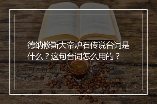 德纳修斯大帝炉石传说台词是什么？这句台词怎么用的？