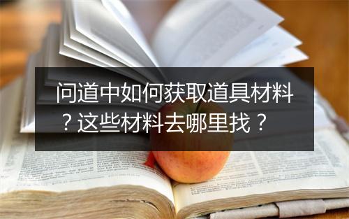 问道中如何获取道具材料？这些材料去哪里找？