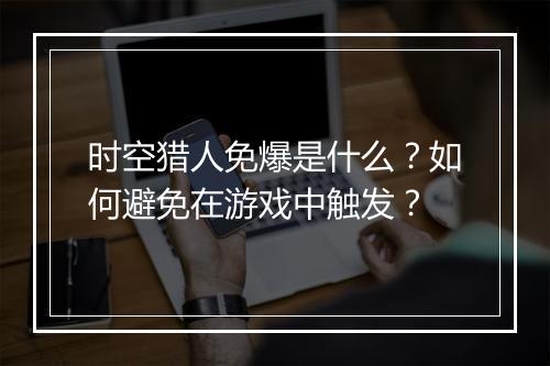 时空猎人免爆是什么？如何避免在游戏中触发？