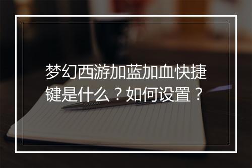 梦幻西游加蓝加血快捷键是什么？如何设置？