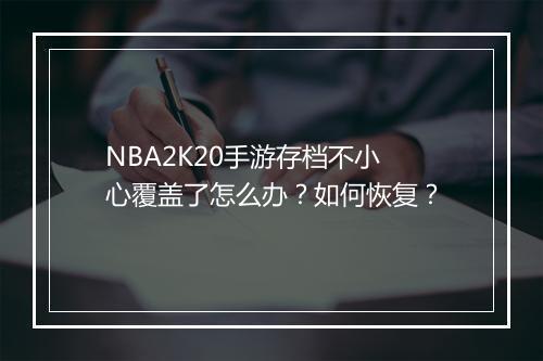 NBA2K20手游存档不小心覆盖了怎么办？如何恢复？