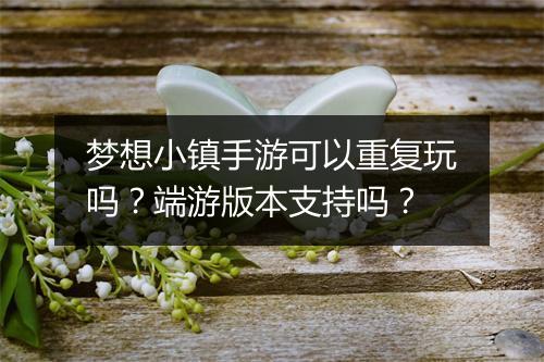 梦想小镇手游可以重复玩吗？端游版本支持吗？