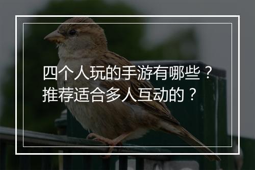 四个人玩的手游有哪些？推荐适合多人互动的？