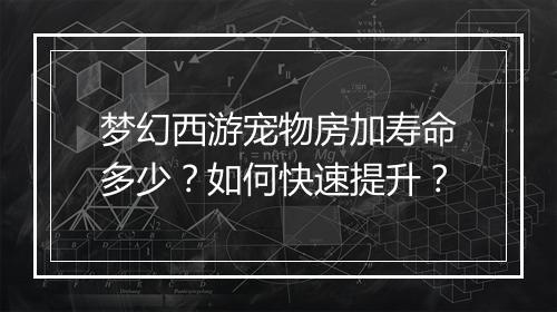 梦幻西游宠物房加寿命多少？如何快速提升？