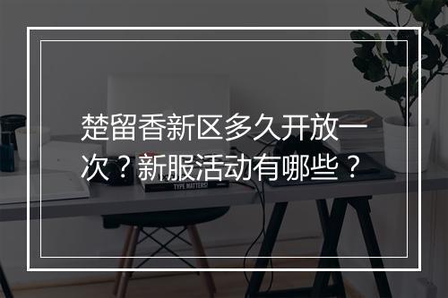 楚留香新区多久开放一次？新服活动有哪些？