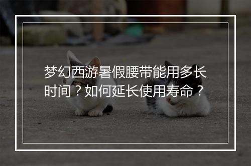 梦幻西游暑假腰带能用多长时间？如何延长使用寿命？