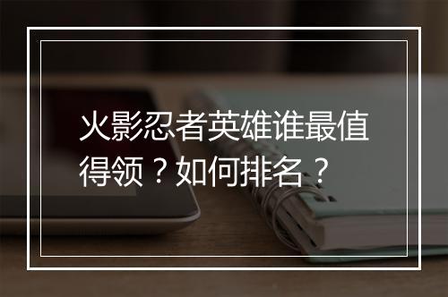 火影忍者英雄谁最值得领？如何排名？