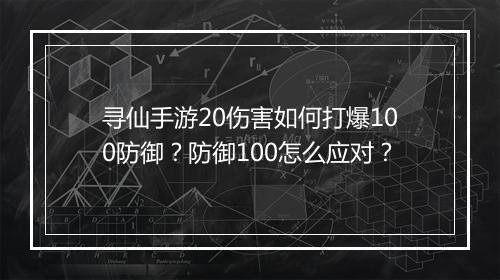寻仙手游20伤害如何打爆100防御？防御100怎么应对？