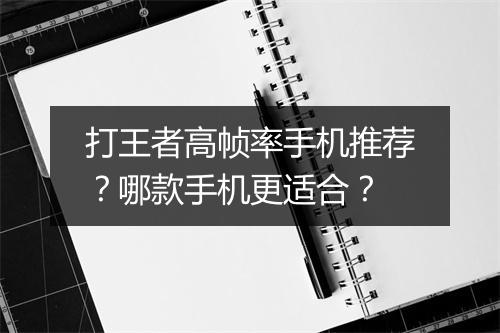 打王者高帧率手机推荐？哪款手机更适合？