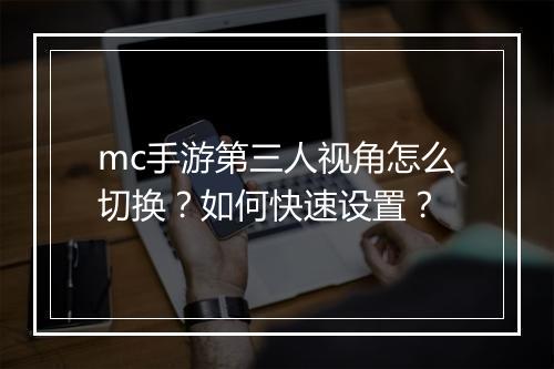 mc手游第三人视角怎么切换？如何快速设置？