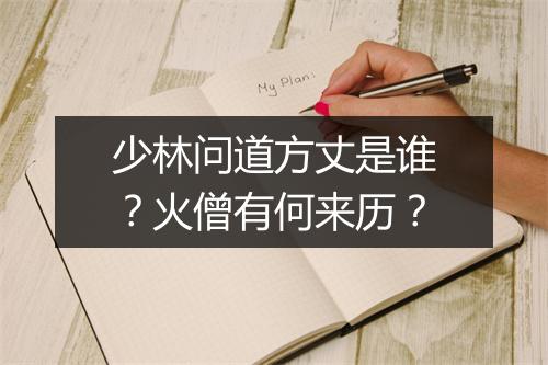 少林问道方丈是谁？火僧有何来历？