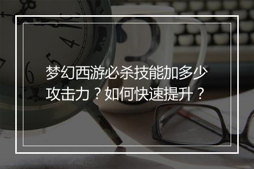 梦幻西游必杀技能加多少攻击力？如何快速提升？
