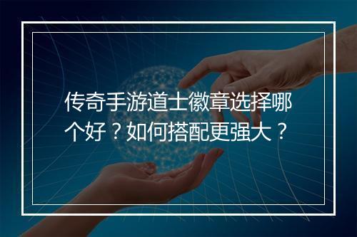 传奇手游道士徽章选择哪个好？如何搭配更强大？
