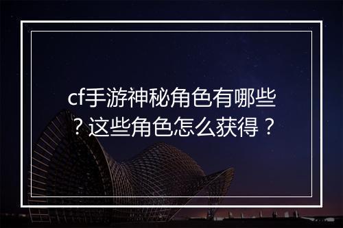cf手游神秘角色有哪些？这些角色怎么获得？