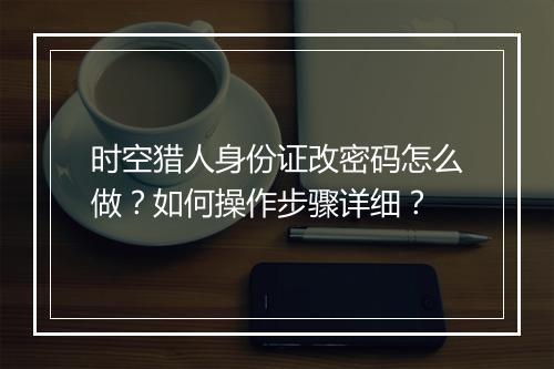 时空猎人身份证改密码怎么做？如何操作步骤详细？