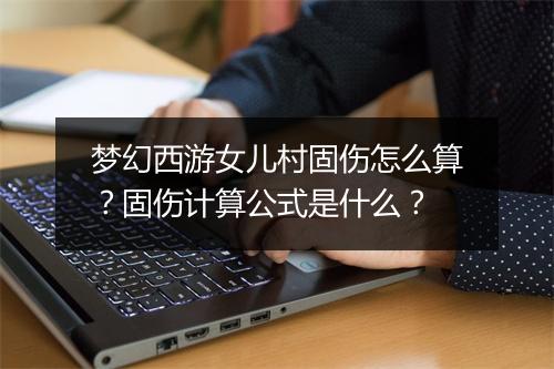 梦幻西游女儿村固伤怎么算？固伤计算公式是什么？