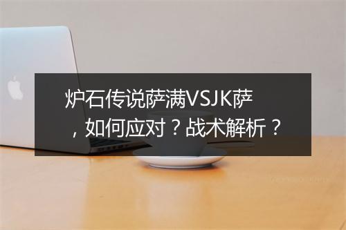 炉石传说萨满VSJK萨，如何应对？战术解析？