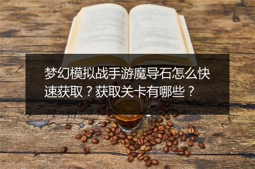 梦幻模拟战手游魔导石怎么快速获取？获取关卡有哪些？