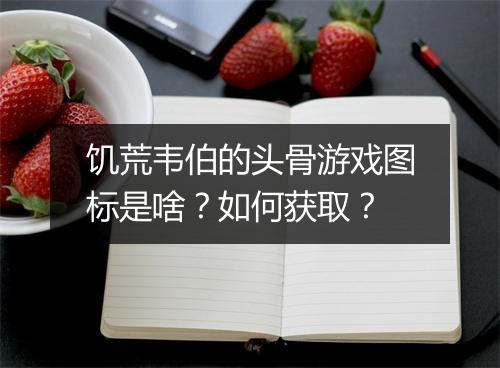 饥荒韦伯的头骨游戏图标是啥？如何获取？