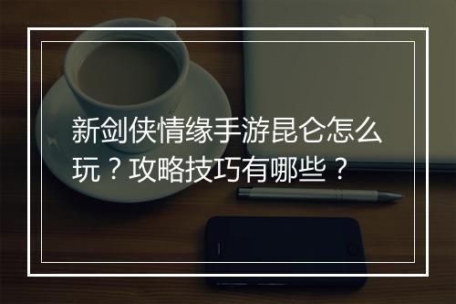 新剑侠情缘手游昆仑怎么玩？攻略技巧有哪些？