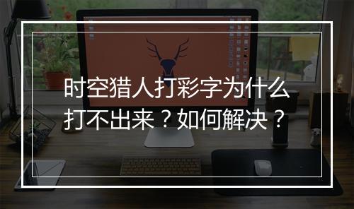 时空猎人打彩字为什么打不出来？如何解决？
