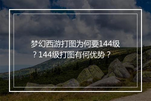 梦幻西游打图为何要144级？144级打图有何优势？