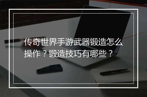 传奇世界手游武器锻造怎么操作？锻造技巧有哪些？