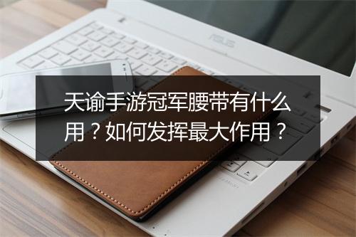 天谕手游冠军腰带有什么用？如何发挥最大作用？