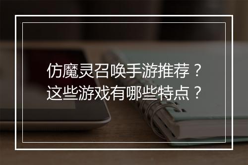 仿魔灵召唤手游推荐？这些游戏有哪些特点？