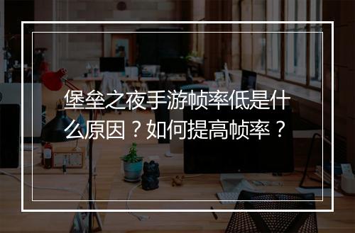 堡垒之夜手游帧率低是什么原因？如何提高帧率？