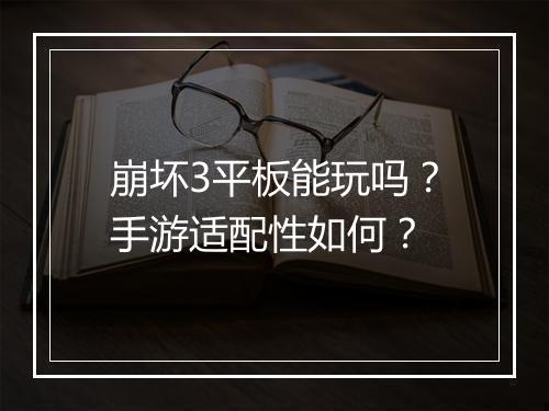 崩坏3平板能玩吗？手游适配性如何？