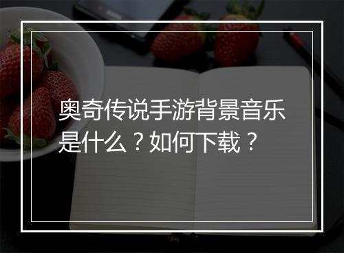 奥奇传说手游背景音乐是什么？如何下载？