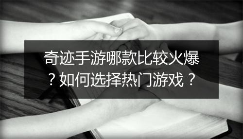 奇迹手游哪款比较火爆？如何选择热门游戏？