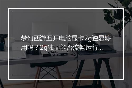 梦幻西游五开电脑显卡2g独显够用吗？2g独显能否流畅运行？