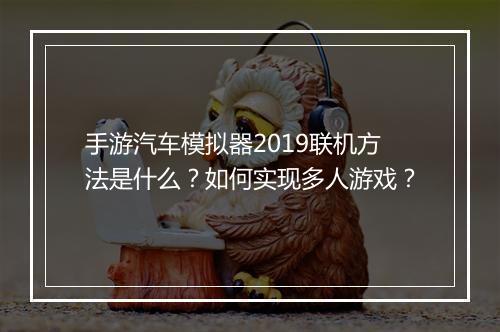 手游汽车模拟器2019联机方法是什么？如何实现多人游戏？