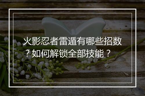 火影忍者雷遁有哪些招数？如何解锁全部技能？
