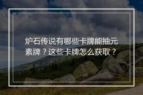 炉石传说有哪些卡牌能抽元素牌？这些卡牌怎么获取？